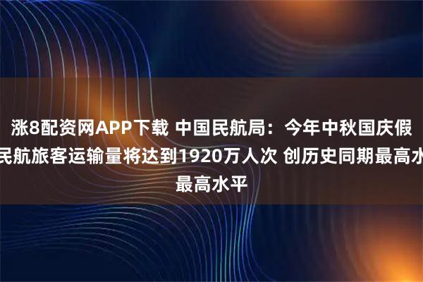 涨8配资网APP下载 中国民航局：今年中秋国庆假期民航旅客运输量将达到1920万人次 创历史同期最高水平