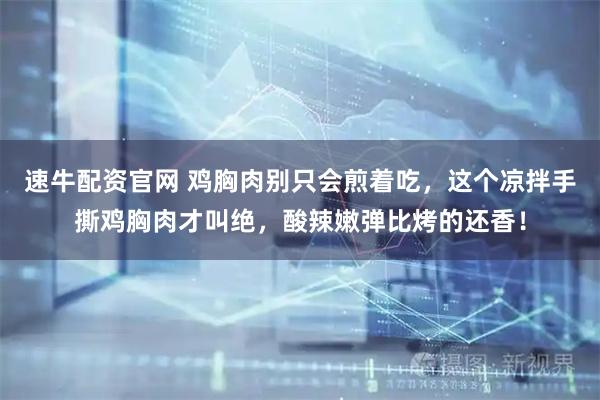 速牛配资官网 鸡胸肉别只会煎着吃，这个凉拌手撕鸡胸肉才叫绝，酸辣嫩弹比烤的还香！