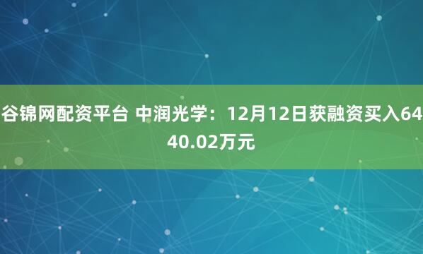 谷锦网配资平台 中润光学：12月12日获融资买入6440.02万元