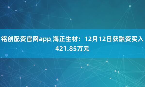 铭创配资官网app 海正生材：12月12日获融资买入421.85万元