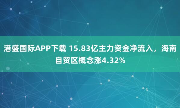 港盛国际APP下载 15.83亿主力资金净流入，海南自贸区概念涨4.32%