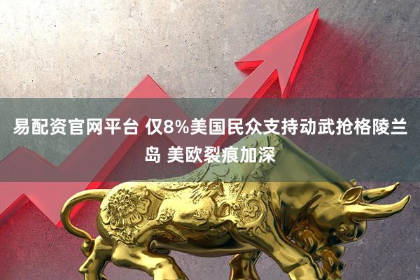 易配资官网平台 仅8%美国民众支持动武抢格陵兰岛 美欧裂痕加深