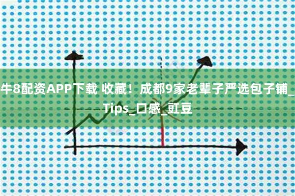 牛8配资APP下载 收藏！成都9家老辈子严选包子铺_Tips_口感_豇豆