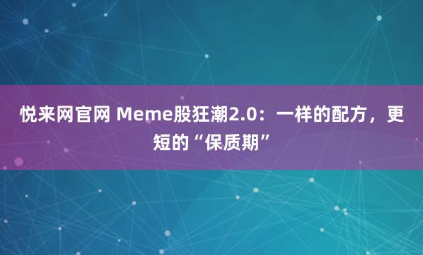 悦来网官网 Meme股狂潮2.0：一样的配方，更短的“保质期”