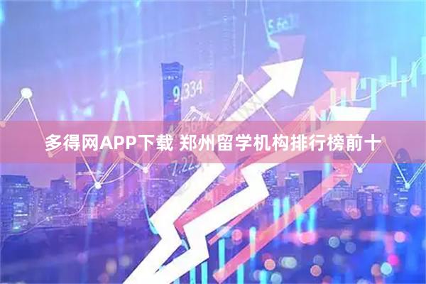多得网APP下载 郑州留学机构排行榜前十