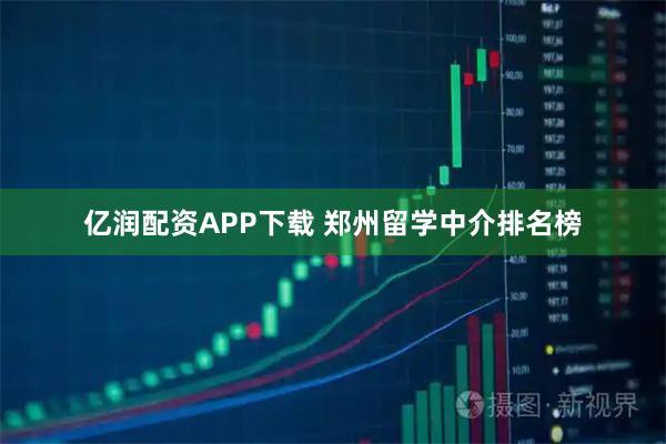 亿润配资APP下载 郑州留学中介排名榜
